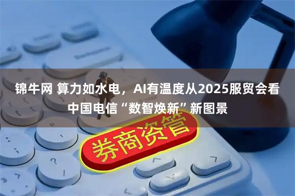 锦牛网 算力如水电，AI有温度从2025服贸会看中国电信“数智焕新”新图景