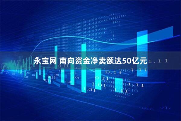永宝网 南向资金净卖额达50亿元