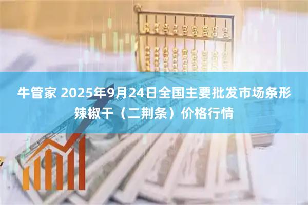 牛管家 2025年9月24日全国主要批发市场条形辣椒干（二荆条）价格行情