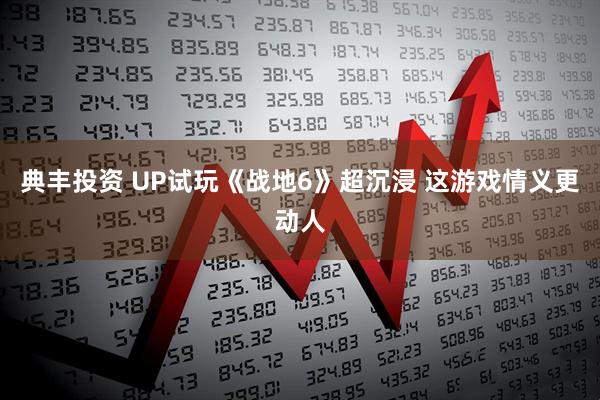 典丰投资 UP试玩《战地6》超沉浸 这游戏情义更动人