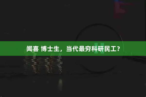 闻喜 博士生，当代最穷科研民工？