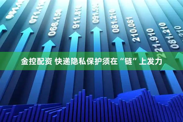 金控配资 快递隐私保护须在“链”上发力