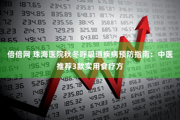倍倍网 珠海医院秋冬呼吸道疾病预防指南：中医推荐3款实用食疗方