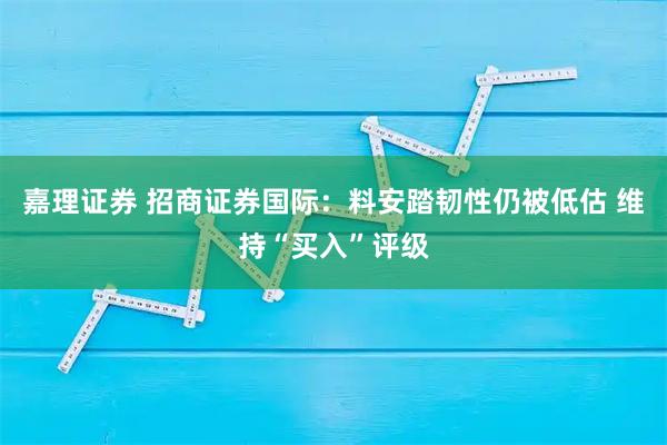 嘉理证券 招商证券国际：料安踏韧性仍被低估 维持“买入”评级