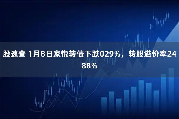 股速查 1月8日家悦转债下跌029%，转股溢价率2488%