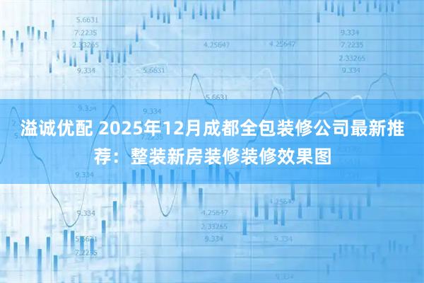 溢诚优配 2025年12月成都全包装修公司最新推荐：整装新房装修装修效果图