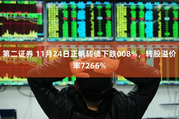 第二证券 11月24日正帆转债下跌008%，转股溢价率7266%