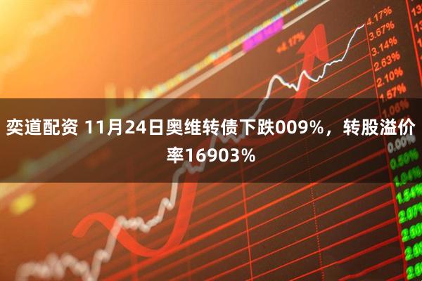 奕道配资 11月24日奥维转债下跌009%，转股溢价率16903%