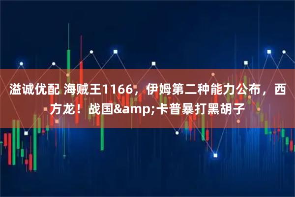 溢诚优配 海贼王1166，伊姆第二种能力公布，西方龙！战国&卡普暴打黑胡子