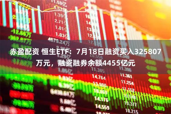 赤盈配资 恒生ETF：7月18日融资买入325807万元，融资融券余额4455亿元